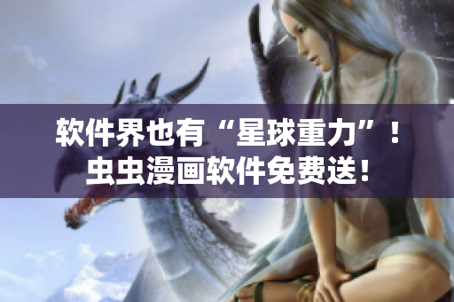 软件界也有“星球重力”！虫虫漫画软件免费送！