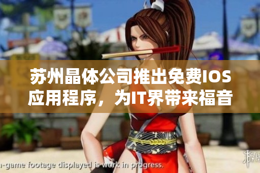 苏州晶体公司推出免费IOS应用程序，为IT界带来福音