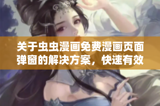 关于虫虫漫画免费漫画页面弹窗的解决方案，快速有效