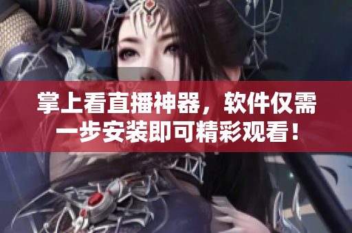掌上看直播神器，软件仅需一步安装即可精彩观看！