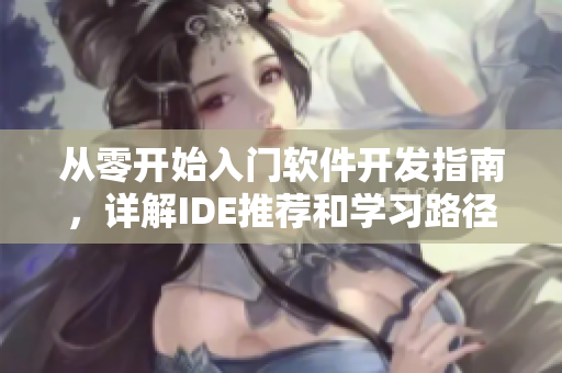 从零开始入门软件开发指南，详解IDE推荐和学习路径