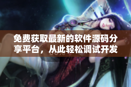 免费获取最新的软件源码分享平台，从此轻松调试开发！