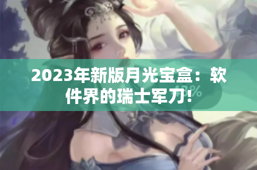 2023年新版月光宝盒：软件界的瑞士军刀！