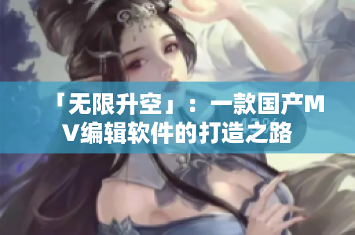 「无限升空」：一款国产MV编辑软件的打造之路