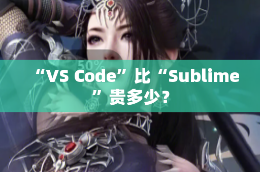 “VS Code”比“Sublime”贵多少？