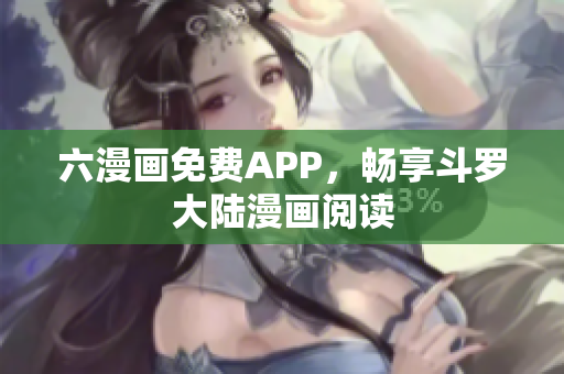 六漫画免费APP，畅享斗罗大陆漫画阅读