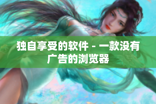 独自享受的软件 - 一款没有广告的浏览器