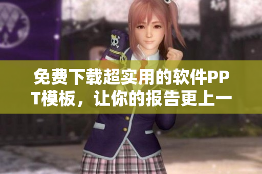 免费下载超实用的软件PPT模板，让你的报告更上一层楼！