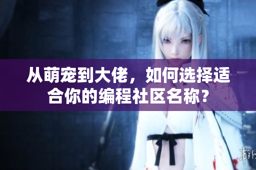 从萌宠到大佬，如何选择适合你的编程社区名称？
