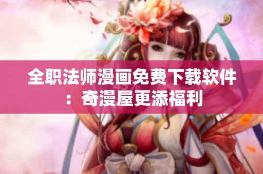 全职法师漫画免费下载软件：奇漫屋更添福利