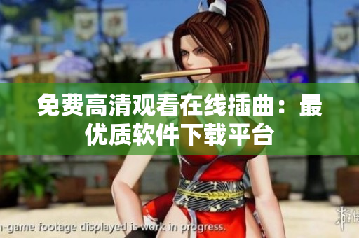 免费高清观看在线插曲：最优质软件下载平台