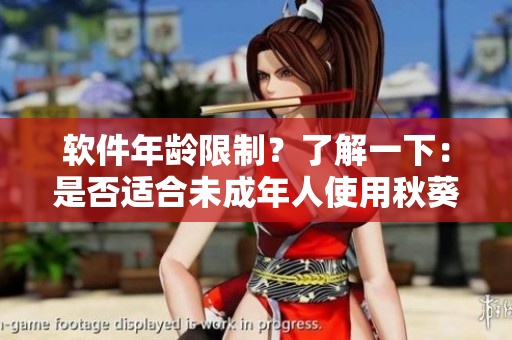 软件年龄限制？了解一下：是否适合未成年人使用秋葵软件