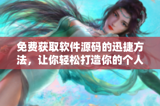 免费获取软件源码的迅捷方法，让你轻松打造你的个人应用