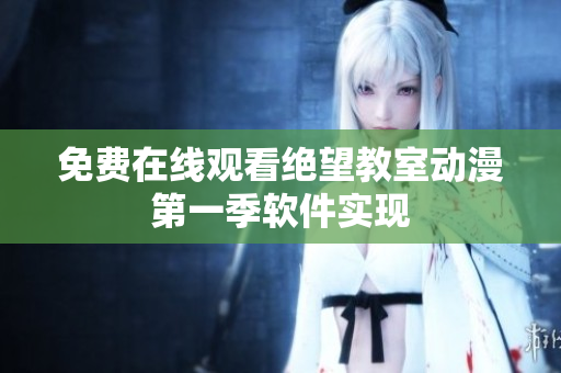 免费在线观看绝望教室动漫第一季软件实现