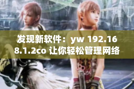 发现新软件：yw 192.168.1.2co 让你轻松管理网络设置