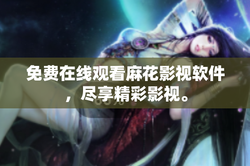 免费在线观看麻花影视软件，尽享精彩影视。