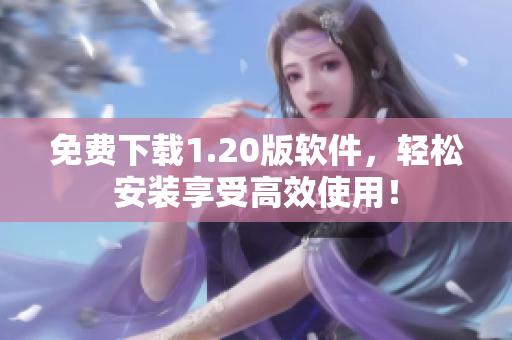 免费下载1.20版软件，轻松安装享受高效使用！