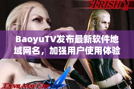 BaoyuTV发布最新软件地域网名，加强用户使用体验