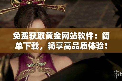 免费获取黄金网站软件：简单下载，畅享高品质体验！