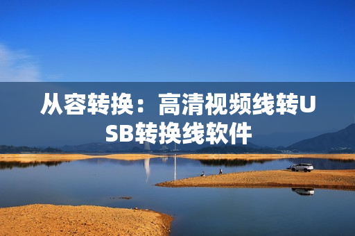 从容转换：高清视频线转USB转换线软件