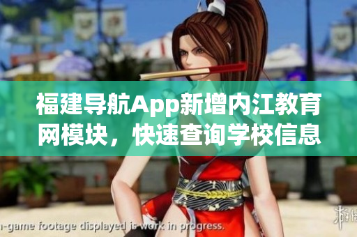福建导航App新增内江教育网模块，快速查询学校信息
