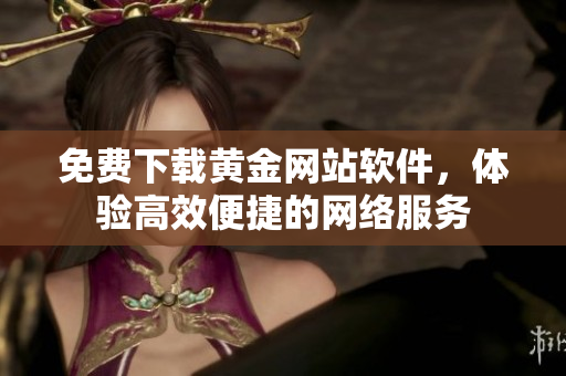免费下载黄金网站软件，体验高效便捷的网络服务