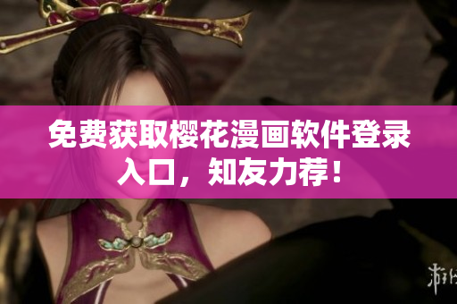 免费获取樱花漫画软件登录入口，知友力荐！