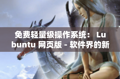 免费轻量级操作系统： Lubuntu 网页版 - 软件界的新选择