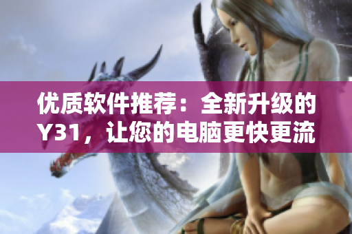 优质软件推荐：全新升级的Y31，让您的电脑更快更流畅