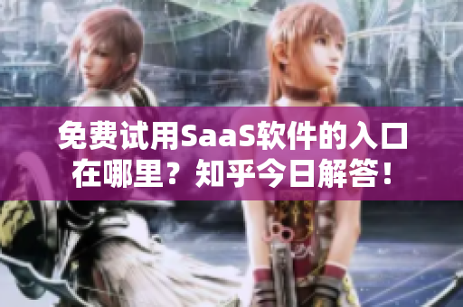 免费试用SaaS软件的入口在哪里？知乎今日解答！