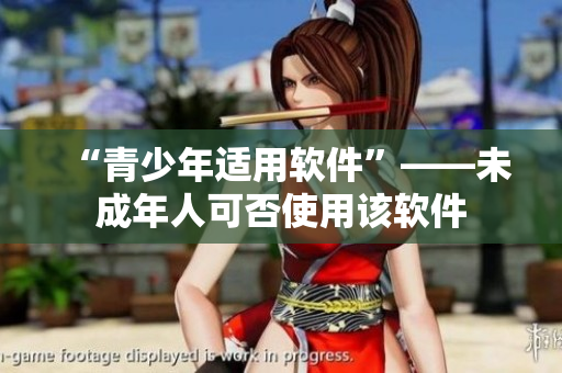 “青少年适用软件”——未成年人可否使用该软件