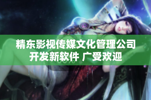 精东影视传媒文化管理公司开发新软件 广受欢迎