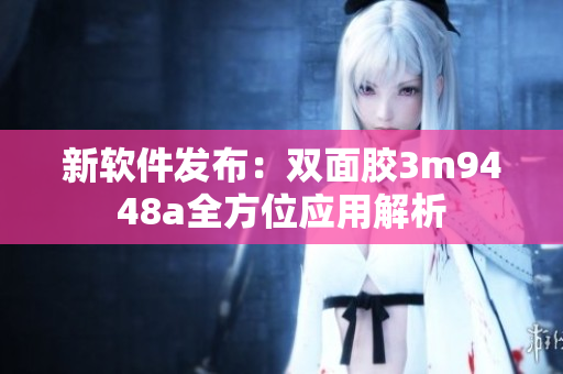 新软件发布：双面胶3m9448a全方位应用解析