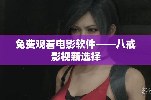 免费观看电影软件——八戒影视新选择