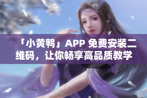 「小黄鸭」APP 免费安装二维码，让你畅享高品质教学资源  最新版下载指南