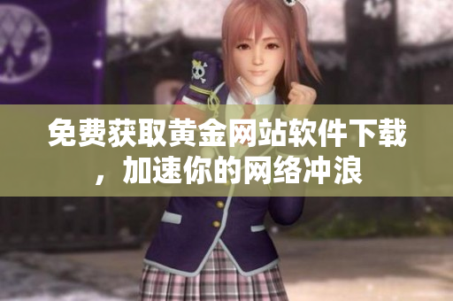免费获取黄金网站软件下载，加速你的网络冲浪