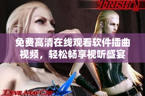 免费高清在线观看软件插曲视频，轻松畅享视听盛宴