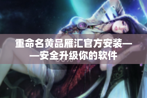 重命名黄品雁汇官方安装——安全升级你的软件
