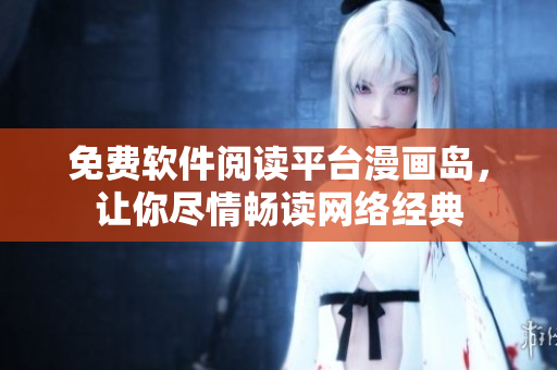 免费软件阅读平台漫画岛，让你尽情畅读网络经典