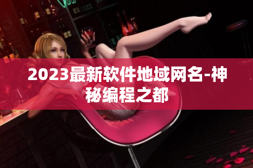 2023最新软件地域网名-神秘编程之都