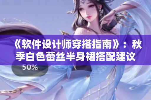 《软件设计师穿搭指南》：秋季白色蕾丝半身裙搭配建议