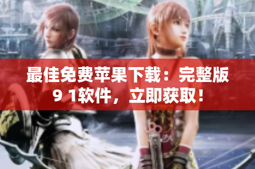 最佳免费苹果下载：完整版9 1软件，立即获取！