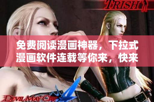 免费阅读漫画神器，下拉式漫画软件连载等你来，快来体验吧！