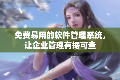 免费易用的软件管理系统，让企业管理有据可查
