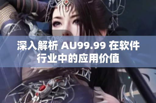 深入解析 AU99.99 在软件行业中的应用价值