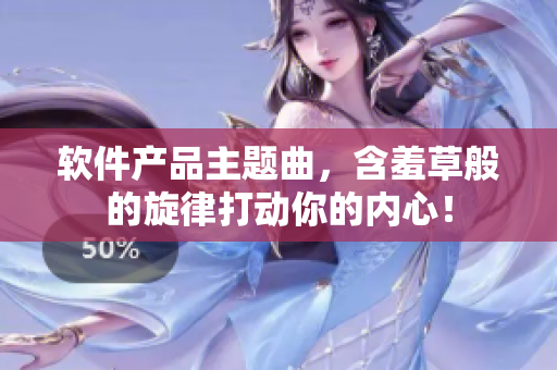 软件产品主题曲，含羞草般的旋律打动你的内心！
