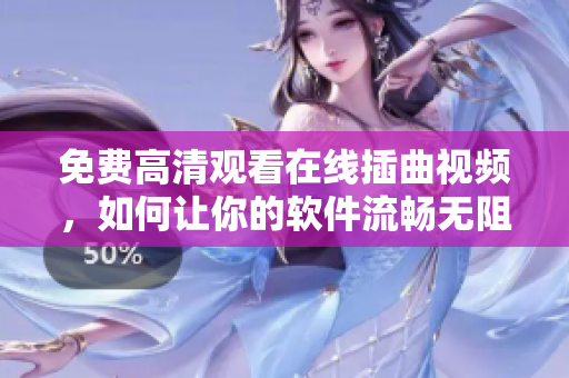 免费高清观看在线插曲视频，如何让你的软件流畅无阻？