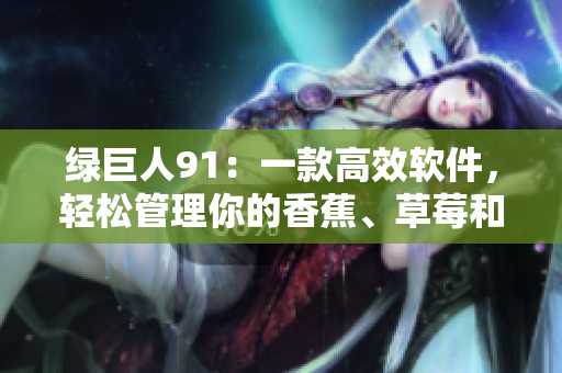 绿巨人91：一款高效软件，轻松管理你的香蕉、草莓和苹果