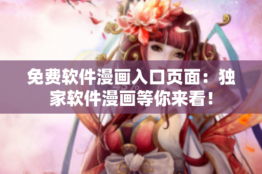 免费软件漫画入口页面：独家软件漫画等你来看！