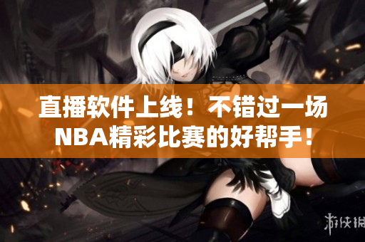 直播软件上线！不错过一场NBA精彩比赛的好帮手！